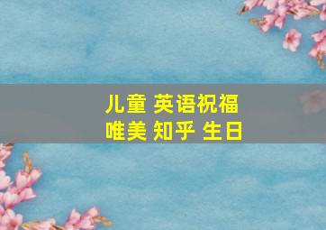 儿童 英语祝福 唯美 知乎 生日